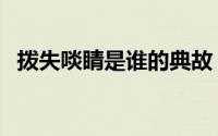 拨失啖睛是谁的典故（拨失啖睛说的是谁）