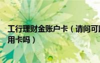 工行理财金账户卡（请问可以用工行的理财金账户卡申请信用卡吗）