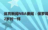 体育新闻NBA要闻：保罗哥哥我认为保罗现在的水平和他22岁时一样