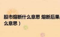 股市熔断什么意思 熔断后果是什么（想问一下股市熔断是什么意思）