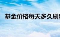 基金价格每天多久刷新（基金价格怎么算）