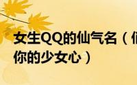 女生QQ的仙气名（俏皮可爱的仙气网名萌化你的少女心）