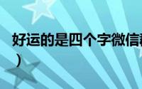 好运的是四个字微信群名（寓意好的微信群名）