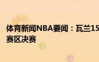 体育新闻NBA要闻：瓦兰15分8板萨博尼斯17分立陶宛晋级赛区决赛