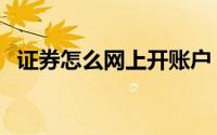 证券怎么网上开账户（证券怎么网上开户）