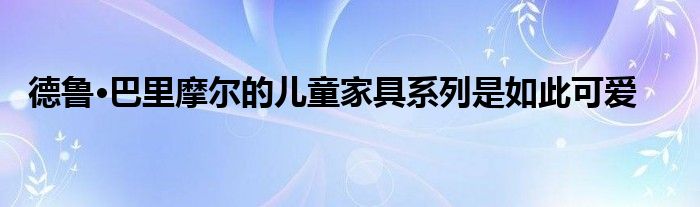 德鲁·巴里摩尔的儿童家具系列是如此可爱