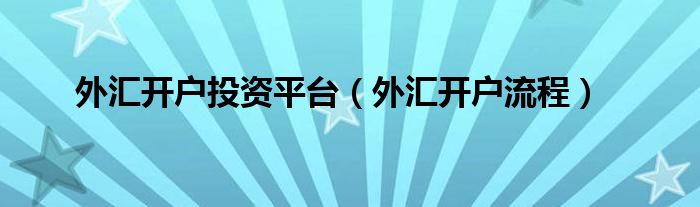 外汇开户投资平台（外汇开户流程）