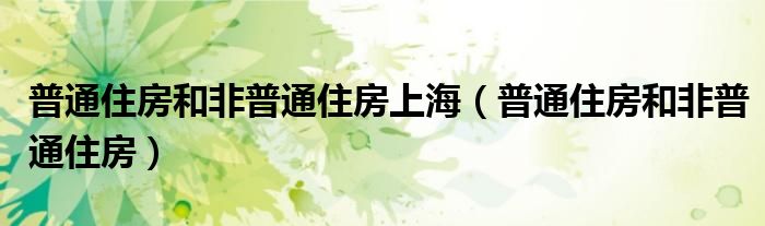 普通住房和非普通住房上海（普通住房和非普通住房）