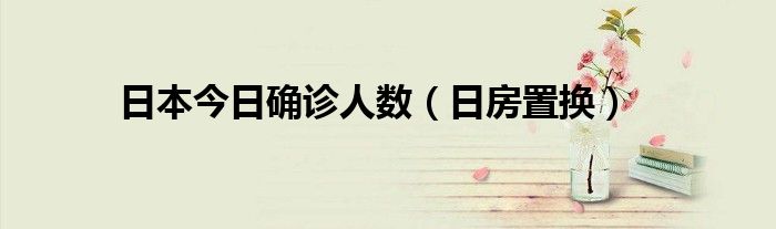 日本今日确诊人数（日房置换）