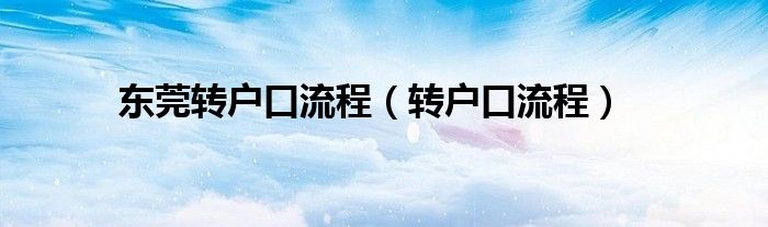 东莞转户口流程（转户口流程）
