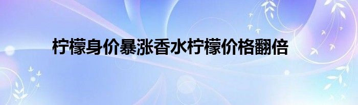 柠檬身价暴涨香水柠檬价格翻倍