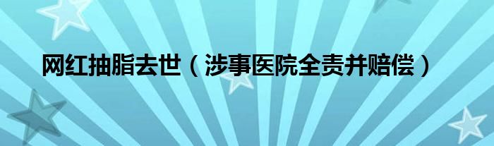 网红抽脂去世（涉事医院全责并赔偿）