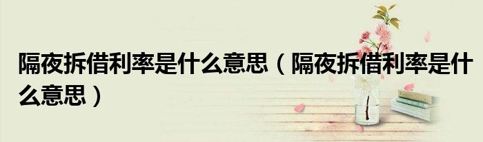  隔夜拆借利率是什么意思（隔夜拆借利率是什么意思）