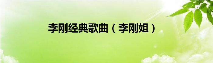 李刚经典歌曲（李刚姐）