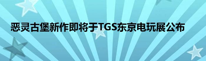 恶灵古堡新作即将于TGS东京电玩展公布