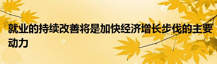 就业的持续改善将是加快经济增长步伐的主要动力