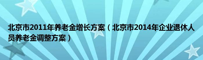 北京市2011年养老金增长方案（北京市2014年企业退休人员养老金调整方案）