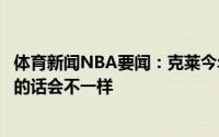 体育新闻NBA要闻：克莱今年季后赛打成这样很痛苦我们在的话会不一样