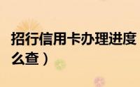 招行信用卡办理进度（招行信用卡办理进度怎么查）