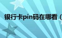 银行卡pin码在哪看（银行卡pin码是什么）