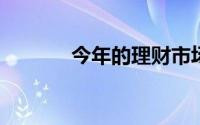 今年的理财市场关注什么品种
