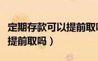 定期存款可以提前取吗要多久（定期存款可以提前取吗）
