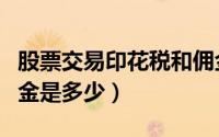 股票交易印花税和佣金（股票交易印花税和佣金是多少）