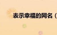 表示幸福的网名（关于幸福的网名）
