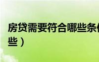 房贷需要符合哪些条件（房贷需要的条件有哪些）