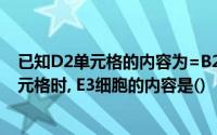已知D2单元格的内容为=B2*c2,当D2单元格被复制到E3单元格时, E3细胞的内容是()