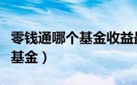 零钱通哪个基金收益最高（零钱通收益选哪个基金）