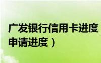 广发银行信用卡进度（怎么查广发银行信用卡申请进度）