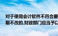 对于使用会计软件不符合要求的,由财政部责任限期改正,限期不改的,财政部门应当予以公示,被罚款()