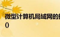 微型计算机局域网的描述下列选项中正确的是()