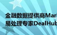 金融数据提供商Markit已同意收购外汇交​​易处理专家DealHub