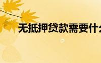无抵押贷款需要什么条件（能贷多少）