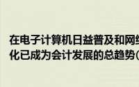 在电子计算机日益普及和网络飞速发展的新形势下,会计电算化已成为会计发展的总趋势()