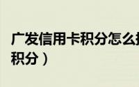 广发信用卡积分怎么换钱（广发信用卡怎么看积分）