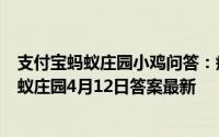 支付宝蚂蚁庄园小鸡问答：瘦西湖景区位于我国哪个城市蚂蚁庄园4月12日答案最新