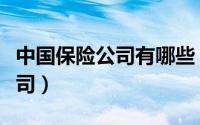 中国保险公司有哪些（中国保险公司有哪些公司）