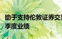 助于支持伦敦证券交易所集团相对温和的第一季度业绩
