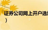证券公司网上开户选地点（证券公司网上开户）