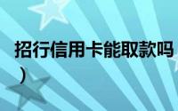 招行信用卡能取款吗（招行信用卡能取现金吗）