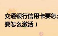 交通银行信用卡要怎么注销（交通银行信用卡要怎么激活）