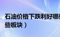 石油价格下跌利好哪些股票（石油下跌利好那些板块）