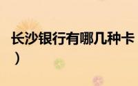 长沙银行有哪几种卡（长沙银行有哪几种贷款）