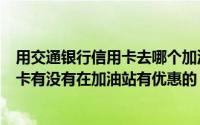 用交通银行信用卡去哪个加油站加油最便宜（交通银行信用卡有没有在加油站有优惠的）