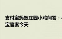 支付宝蚂蚁庄园小鸡问答：小鸡宝宝今天的答案412小鸡宝宝答案今天