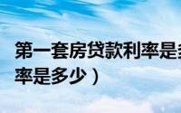 第一套房贷款利率是多少呢（第一套房贷款利率是多少）