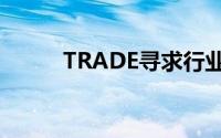 TRADE寻求行业冉冉升起的新星